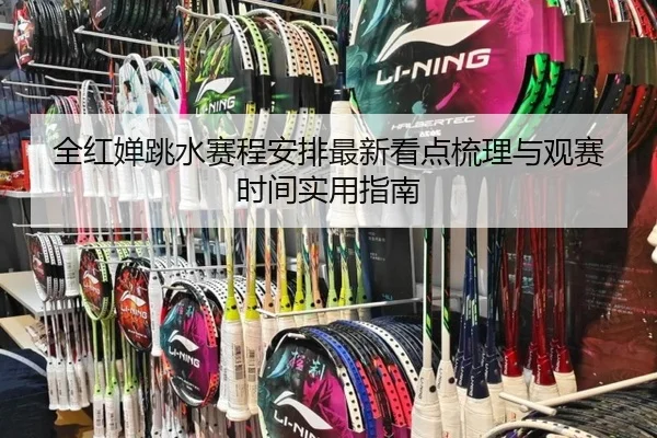全红婵跳水赛程安排最新看点梳理与观赛时间实用指南